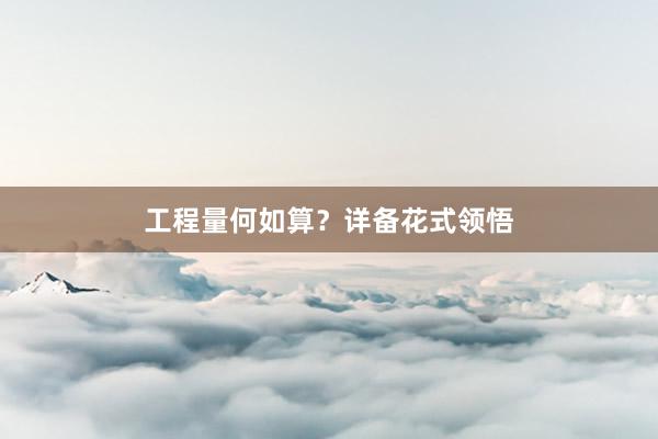 工程量何如算？详备花式领悟
