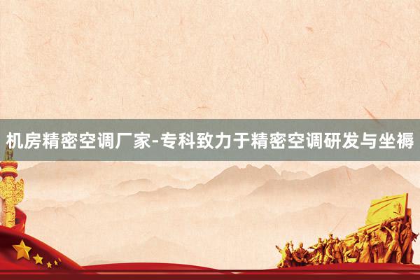 机房精密空调厂家-专科致力于精密空调研发与坐褥