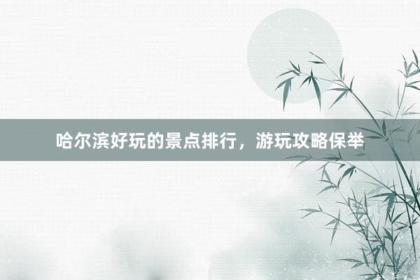 哈尔滨好玩的景点排行，游玩攻略保举
