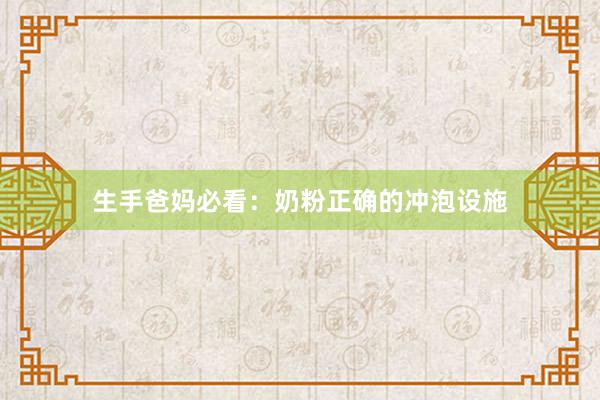 生手爸妈必看：奶粉正确的冲泡设施