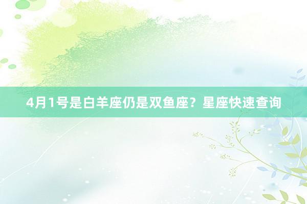 4月1号是白羊座仍是双鱼座？星座快速查询