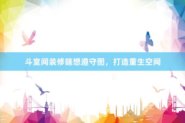 斗室间装修瞎想遵守图，打造重生空间