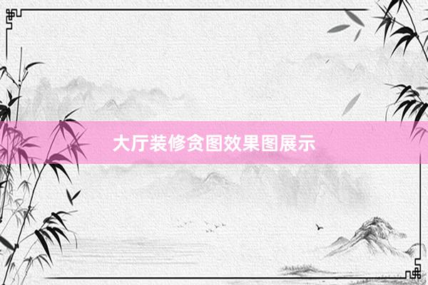 大厅装修贪图效果图展示