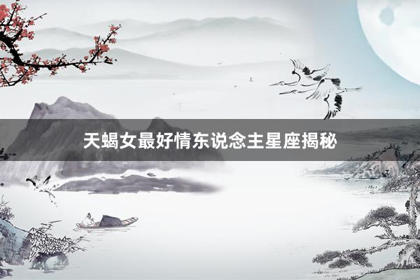 天蝎女最好情东说念主星座揭秘