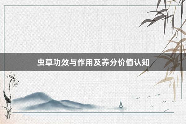 虫草功效与作用及养分价值认知