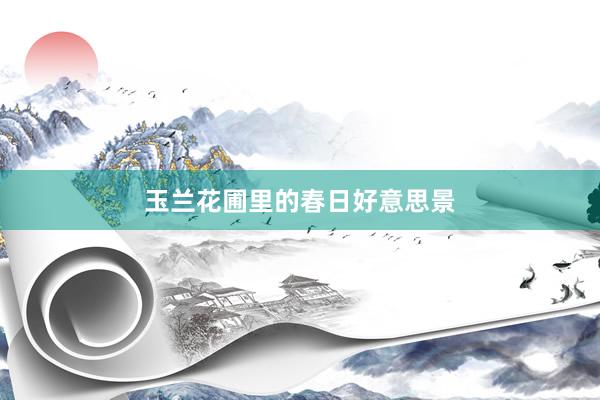 玉兰花圃里的春日好意思景
