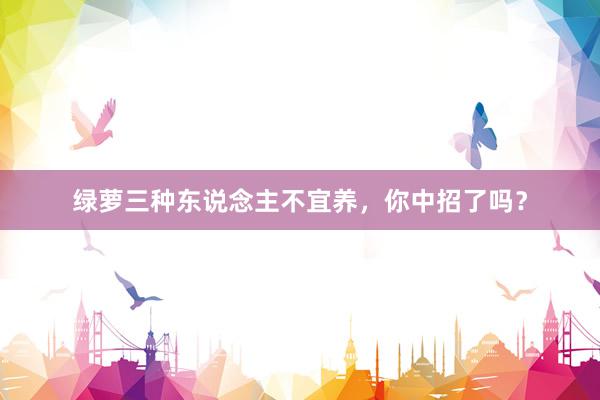 绿萝三种东说念主不宜养，你中招了吗？