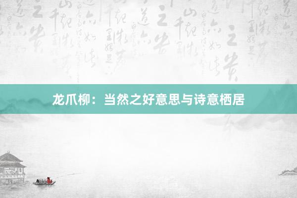龙爪柳：当然之好意思与诗意栖居